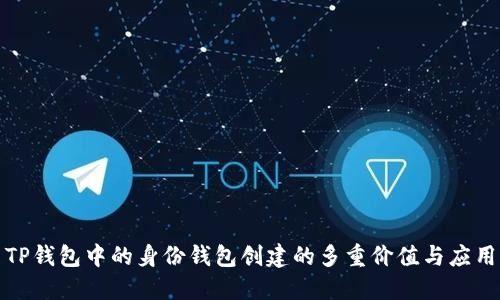 TP钱包中的身份钱包创建的多重价值与应用