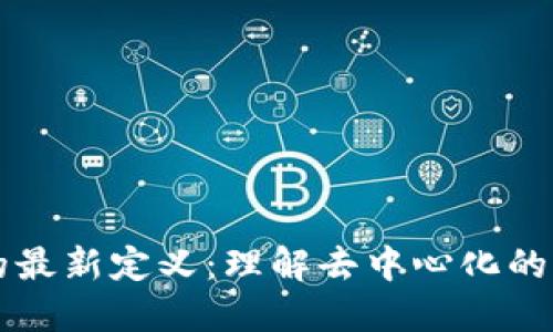 区块链的最新定义：理解去中心化的未来技术