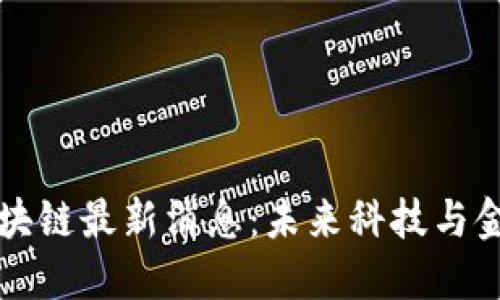 贝迪迪区块链最新消息：未来科技与金融的融合