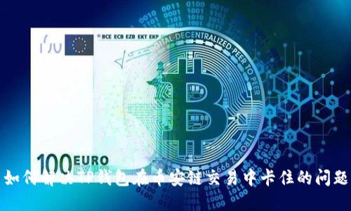 如何解决TP钱包在币安链交易中卡住的问题